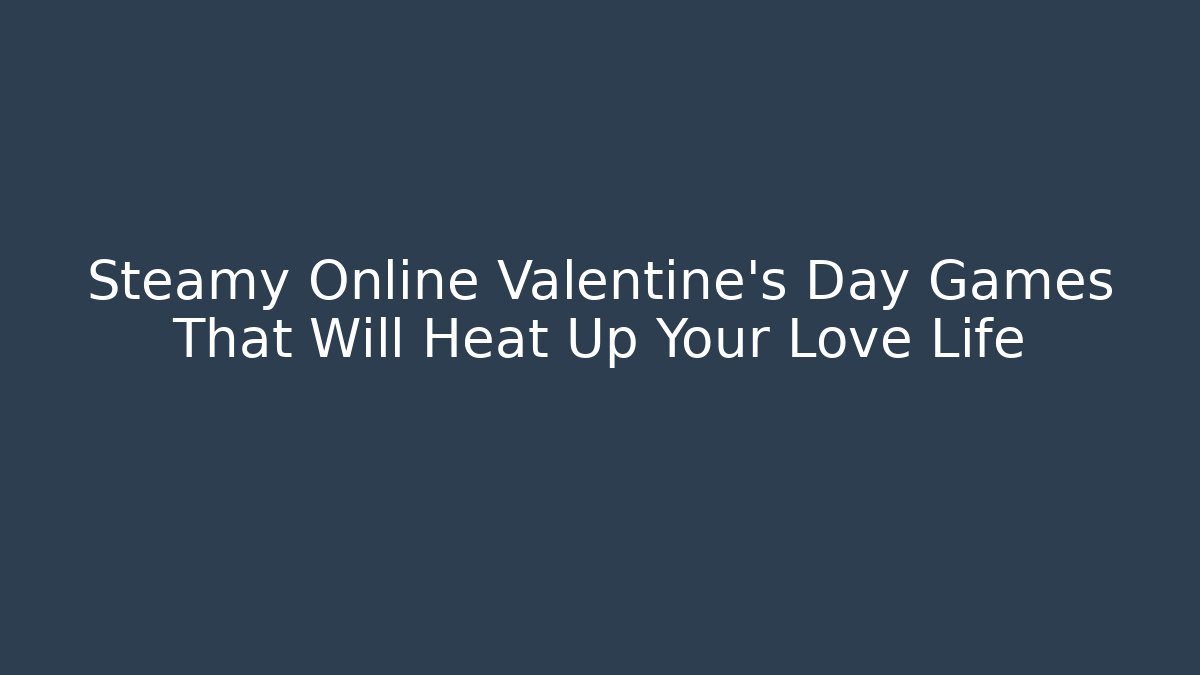 Steamy Online Valentine’s Day Games That Will Heat Up Your Love Life