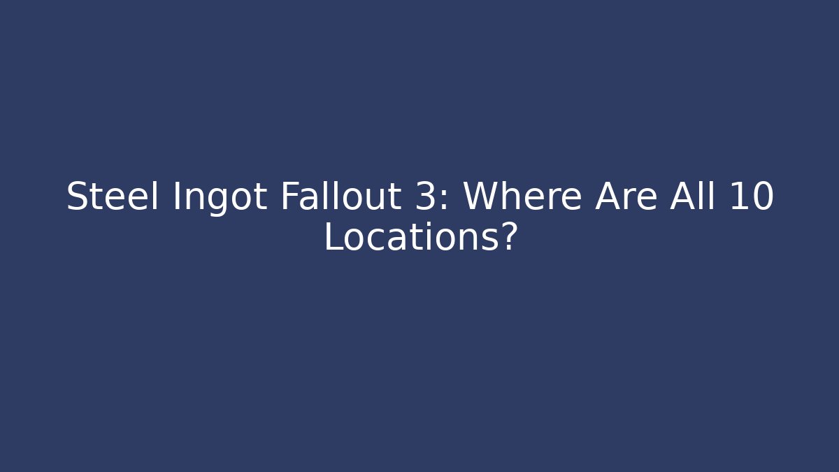 Steel Ingot Fallout 3: Where Are All 10 Locations?