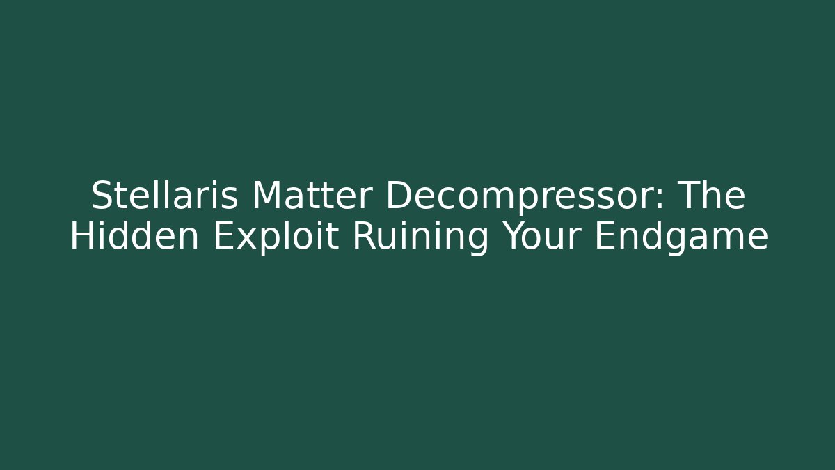 Stellaris Matter Decompressor: The Hidden Exploit Ruining Your Endgame