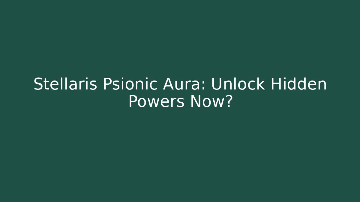 Stellaris Psionic Aura: Unlock Hidden Powers Now?