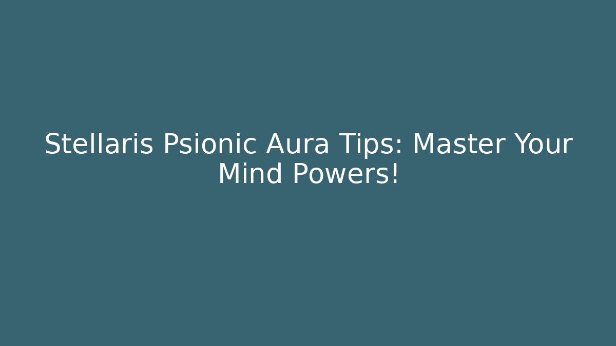 Stellaris Psionic Aura Tips: Master Your Mind Powers!
