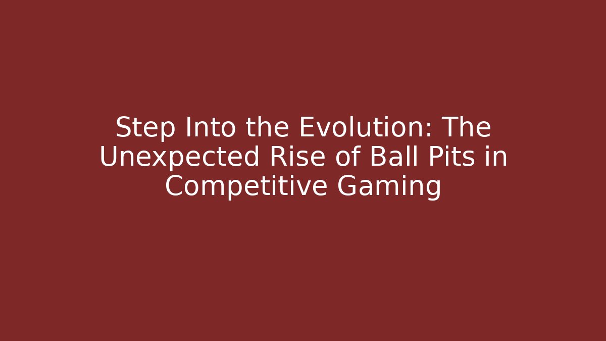 Step Into the Evolution: The Unexpected Rise of Ball Pits in Competitive Gaming