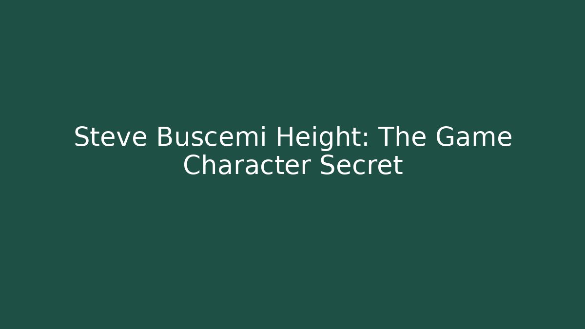 Steve Buscemi Height: The Game Character Secret