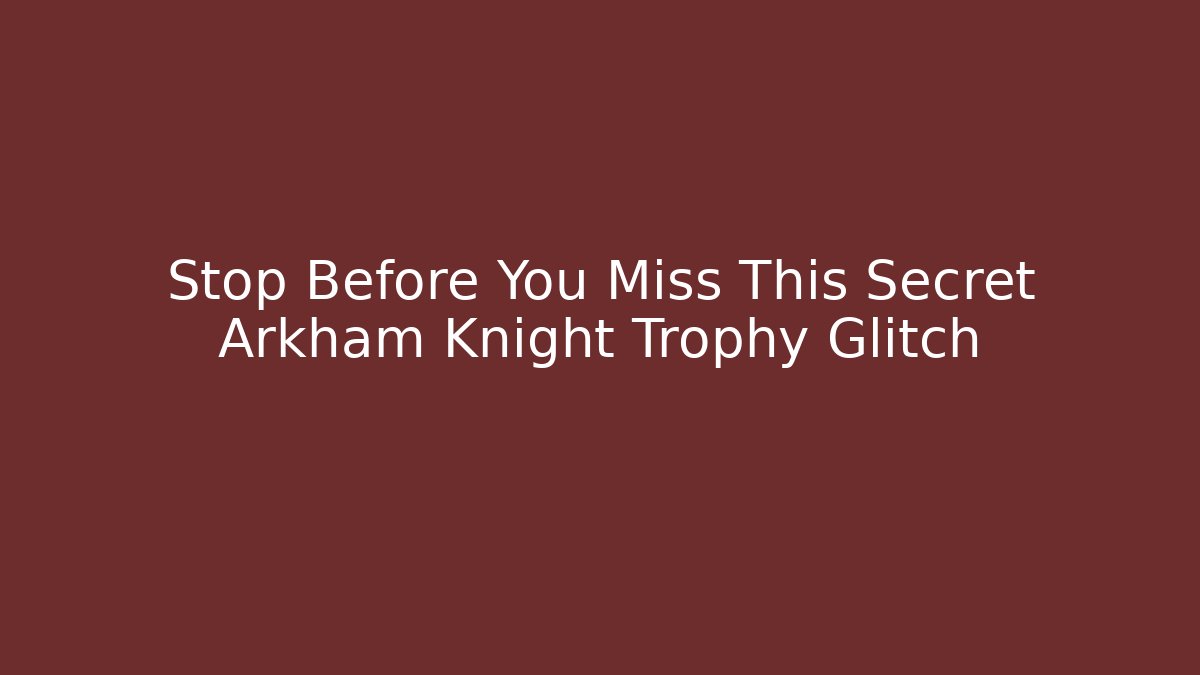 Stop Before You Miss This Secret Arkham Knight Trophy Glitch