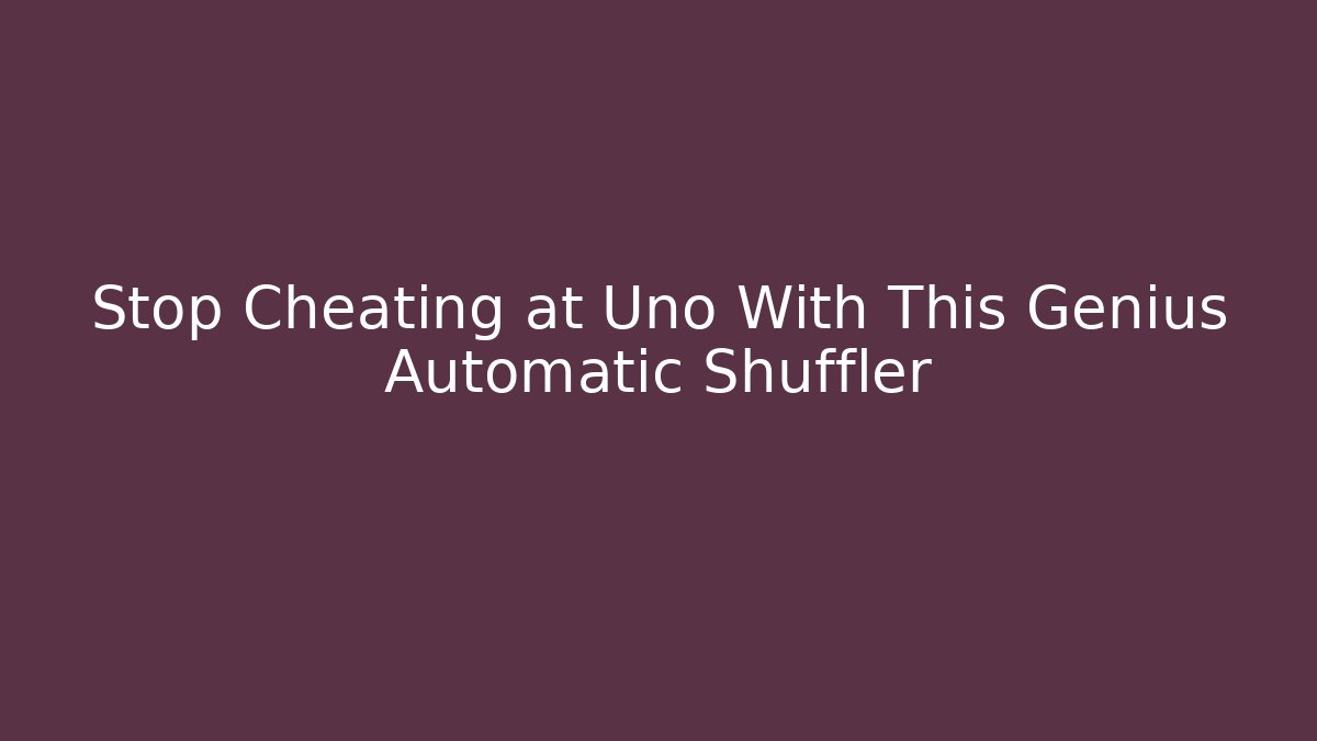 Stop Cheating at Uno With This Genius Automatic Shuffler