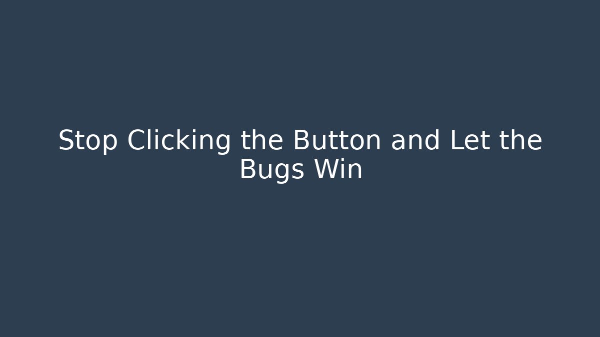 Stop Clicking the Button and Let the Bugs Win