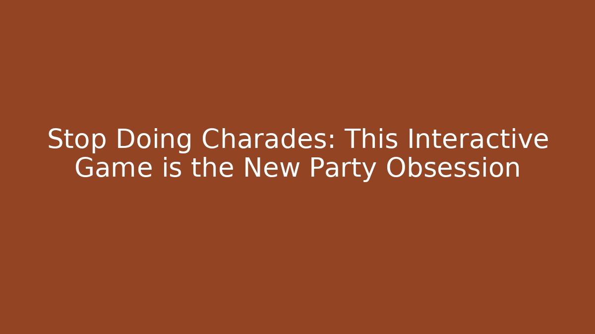 Stop Doing Charades: This Interactive Game is the New Party Obsession