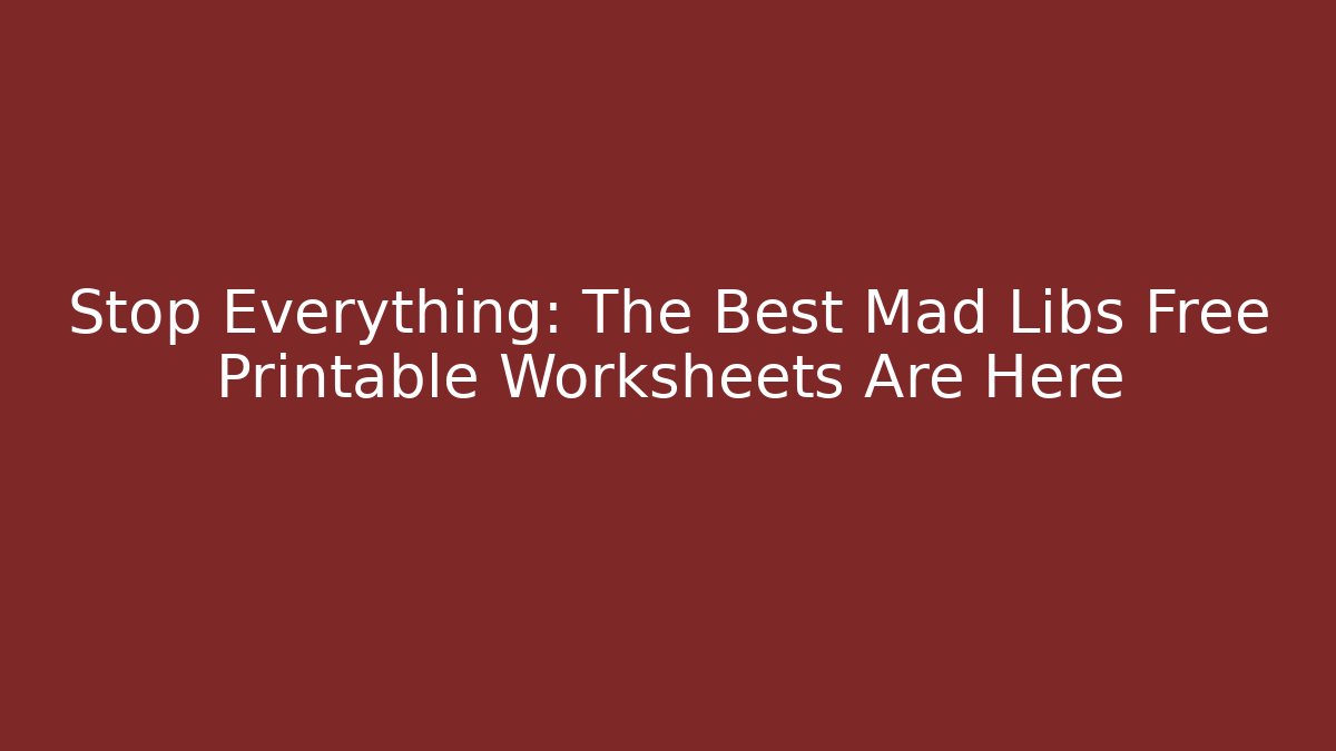 Stop Everything: The Best Mad Libs Free Printable Worksheets Are Here