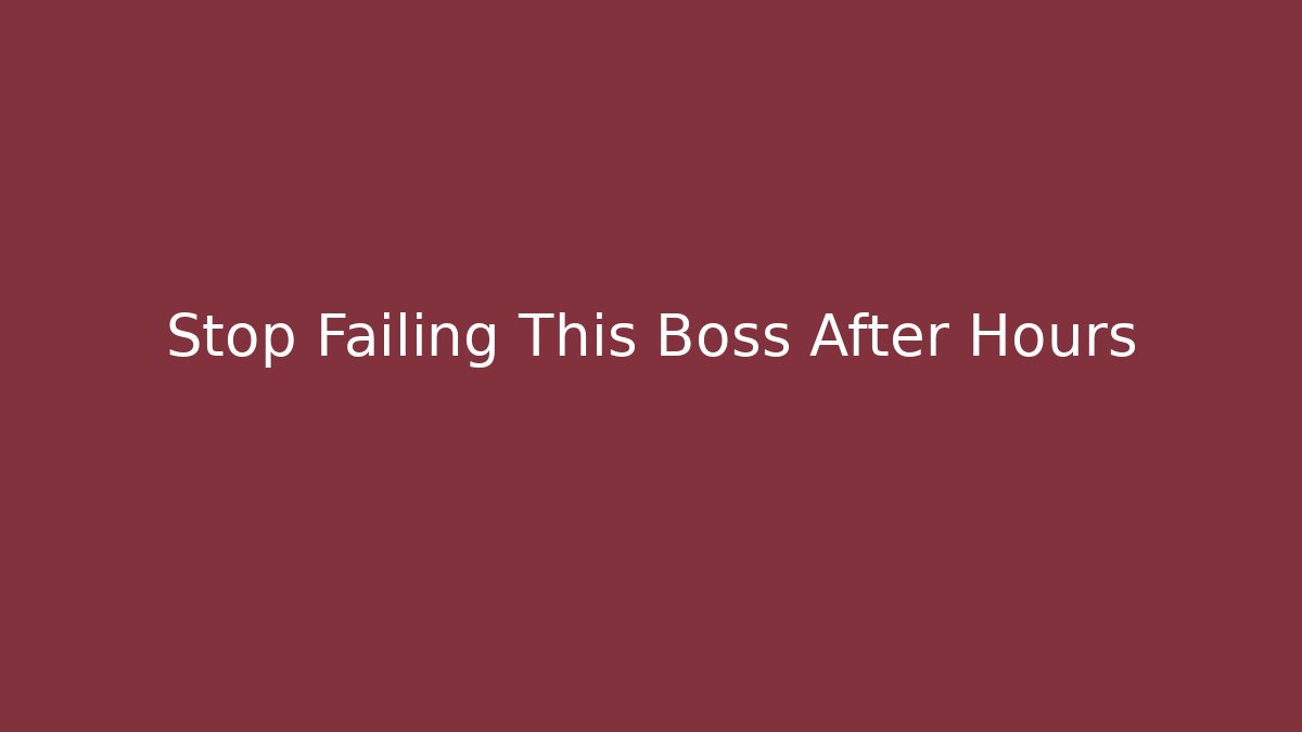 Stop Failing This Boss After Hours