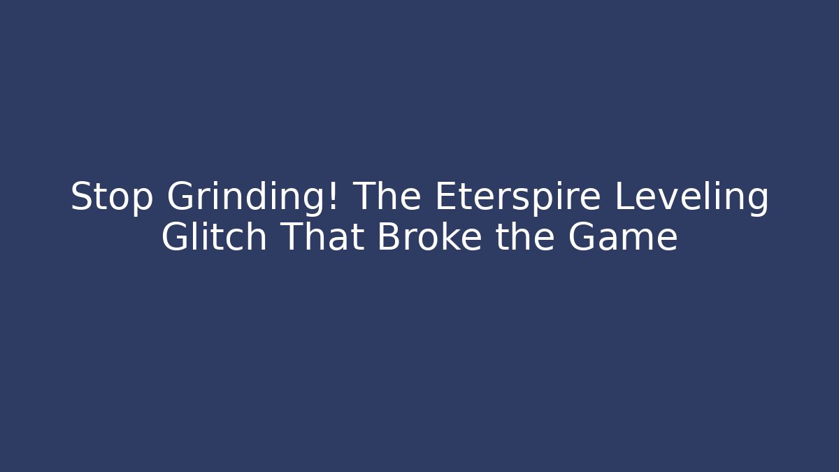 Stop Grinding! The Eterspire Leveling Glitch That Broke the Game