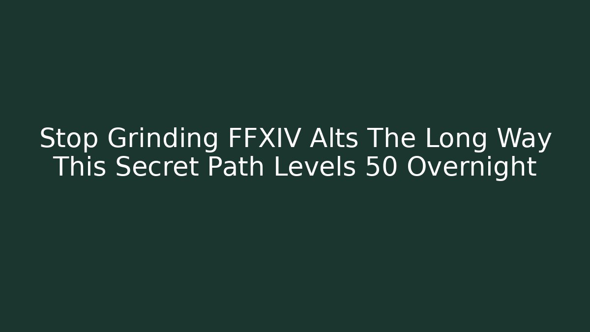 Stop Grinding FFXIV Alts The Long Way This Secret Path Levels 50 Overnight