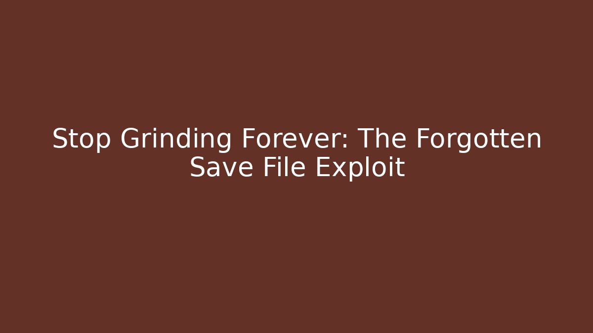 Stop Grinding Forever: The Forgotten Save File Exploit
