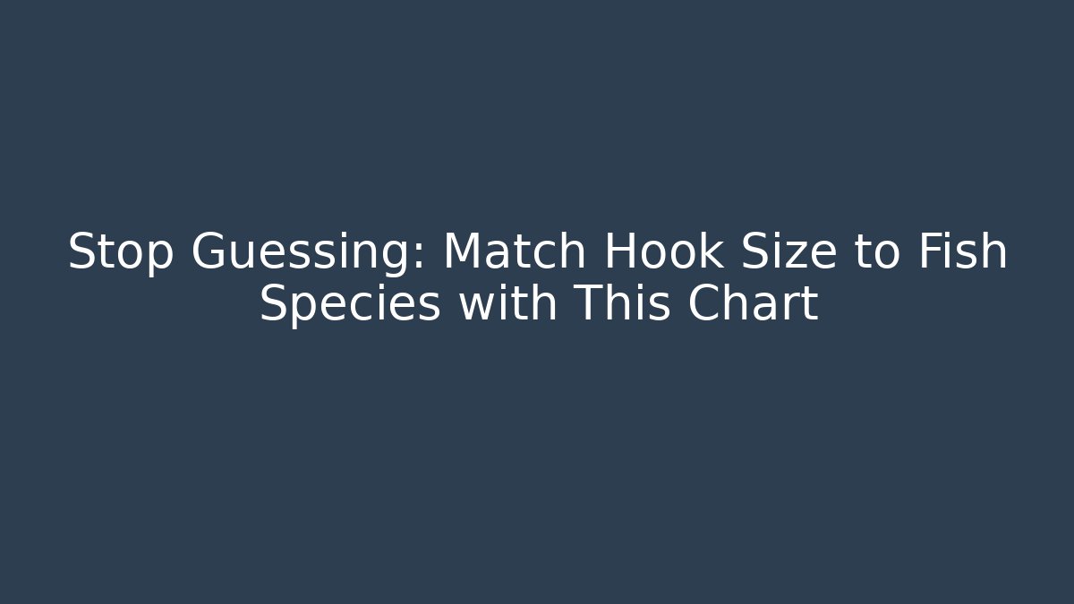 Stop Guessing: Match Hook Size to Fish Species with This Chart