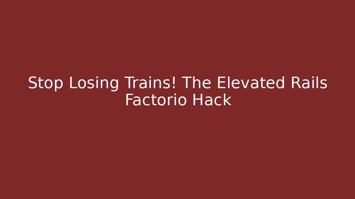 Stop Losing Trains! The Elevated Rails Factorio Hack