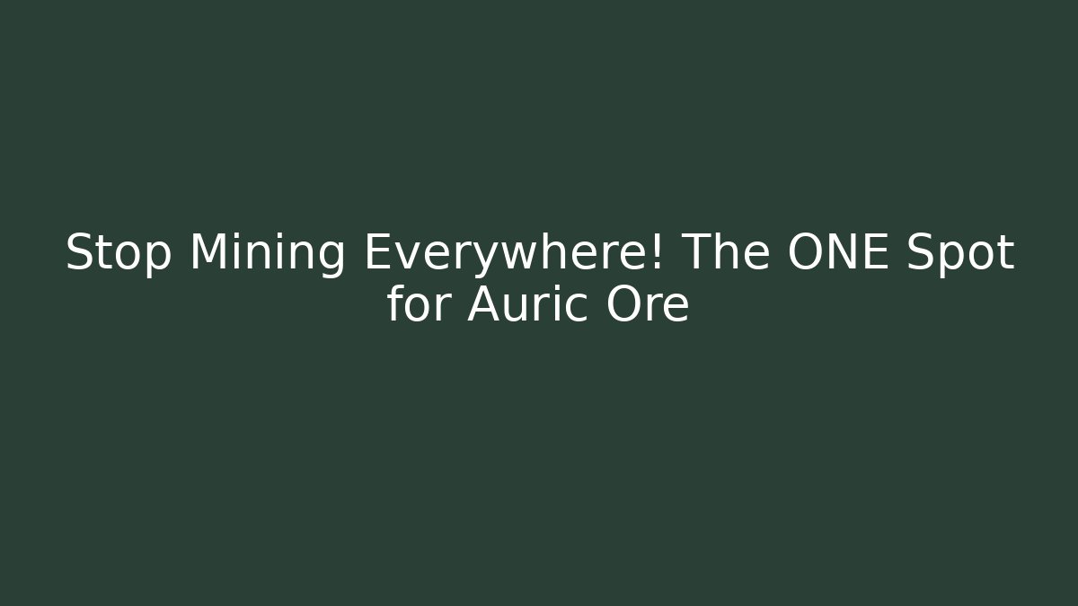 Stop Mining Everywhere! The ONE Spot for Auric Ore