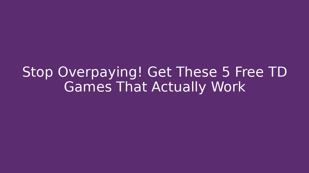 Stop Overpaying! Get These 5 Free TD Games That Actually Work