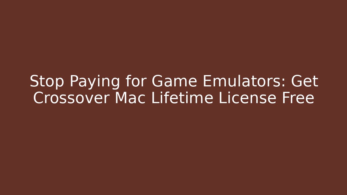 Stop Paying for Game Emulators: Get Crossover Mac Lifetime License Free