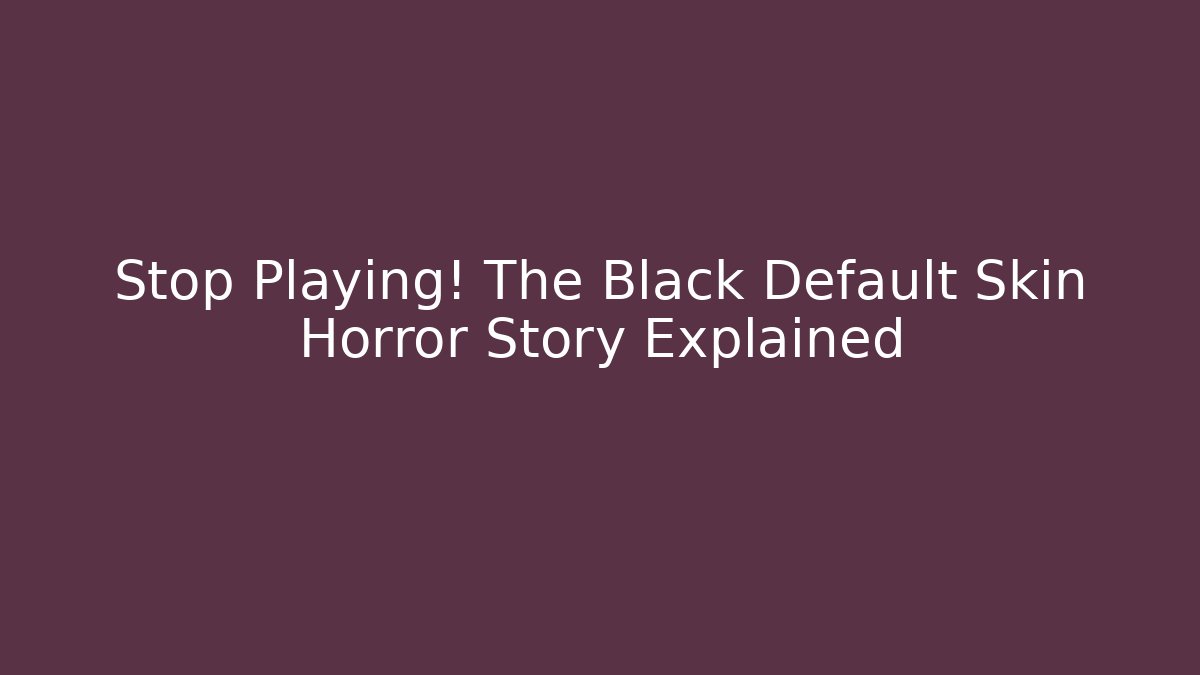 Stop Playing! The Black Default Skin Horror Story Explained