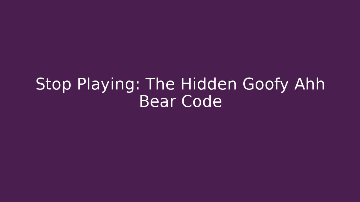 Stop Playing: The Hidden Goofy Ahh Bear Code