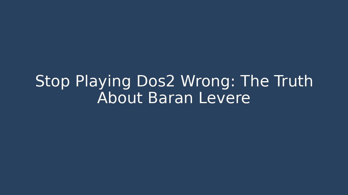 Stop Playing Dos2 Wrong: The Truth About Baran Leveré