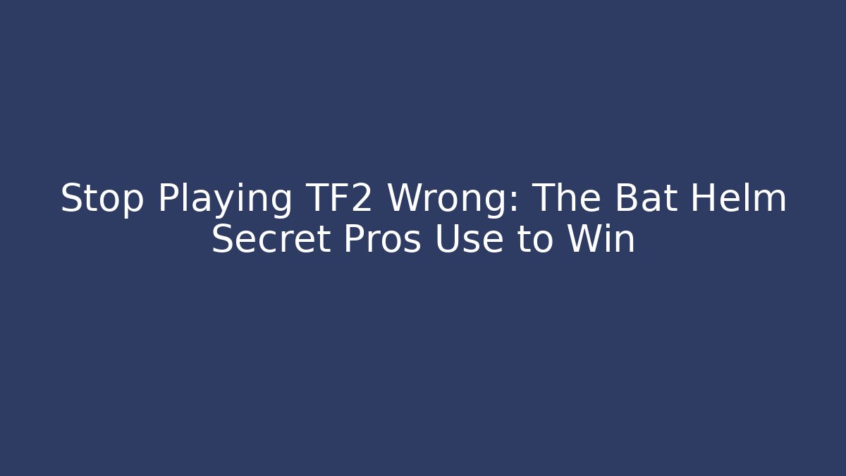 Stop Playing TF2 Wrong: The Bat Helm Secret Pros Use to Win