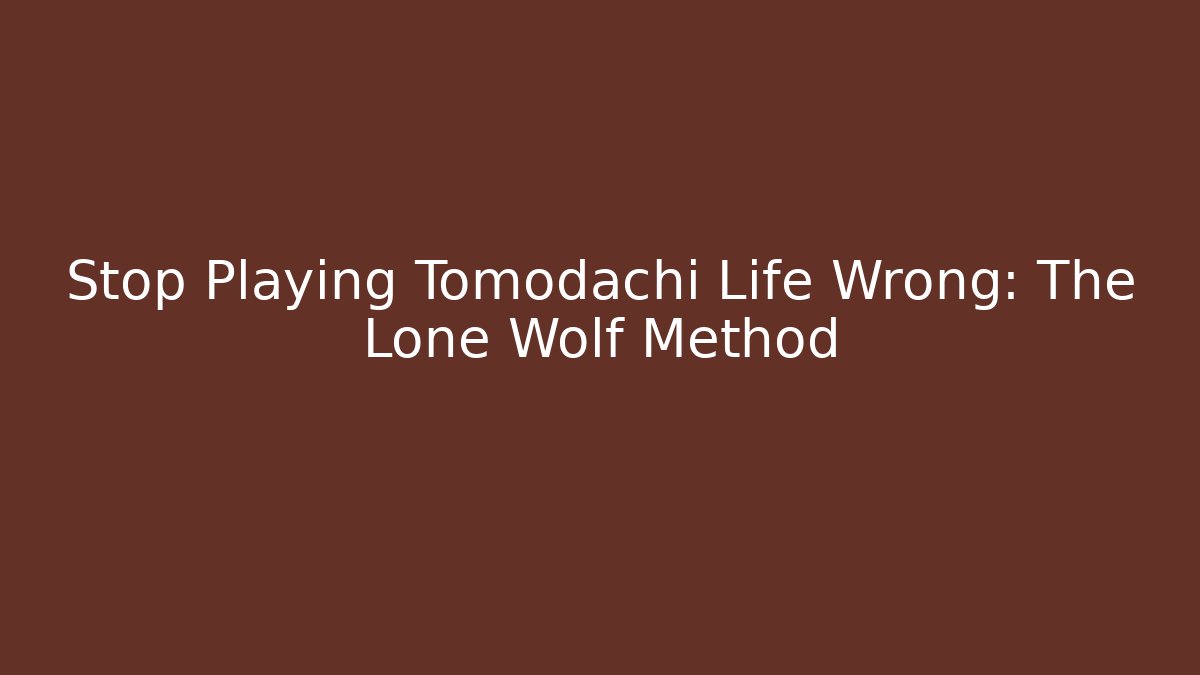 Stop Playing Tomodachi Life Wrong: The Lone Wolf Method