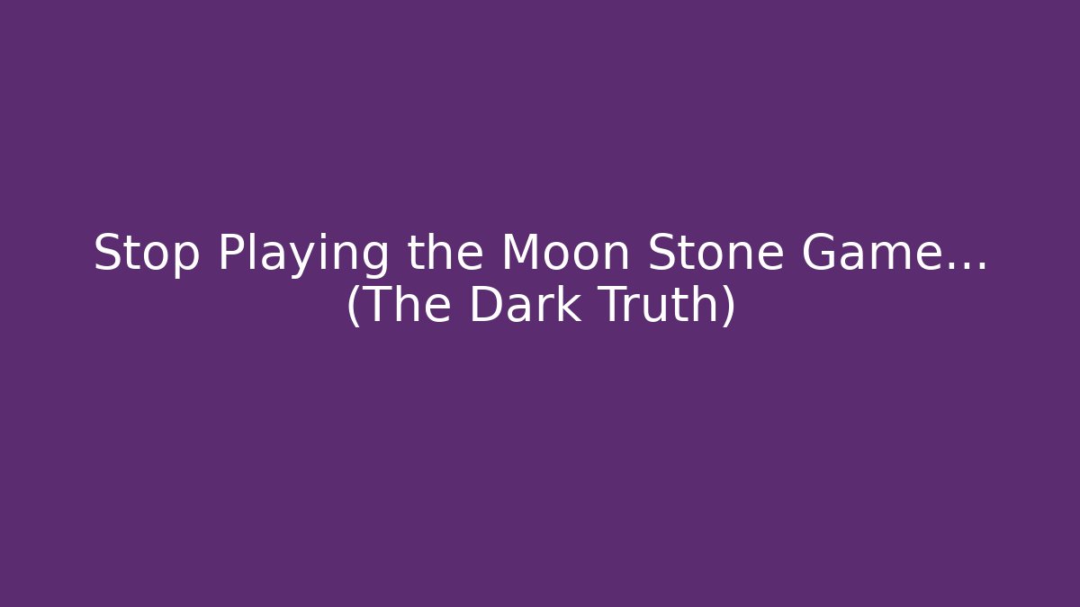 Stop Playing the Moon Stone Game… (The Dark Truth)