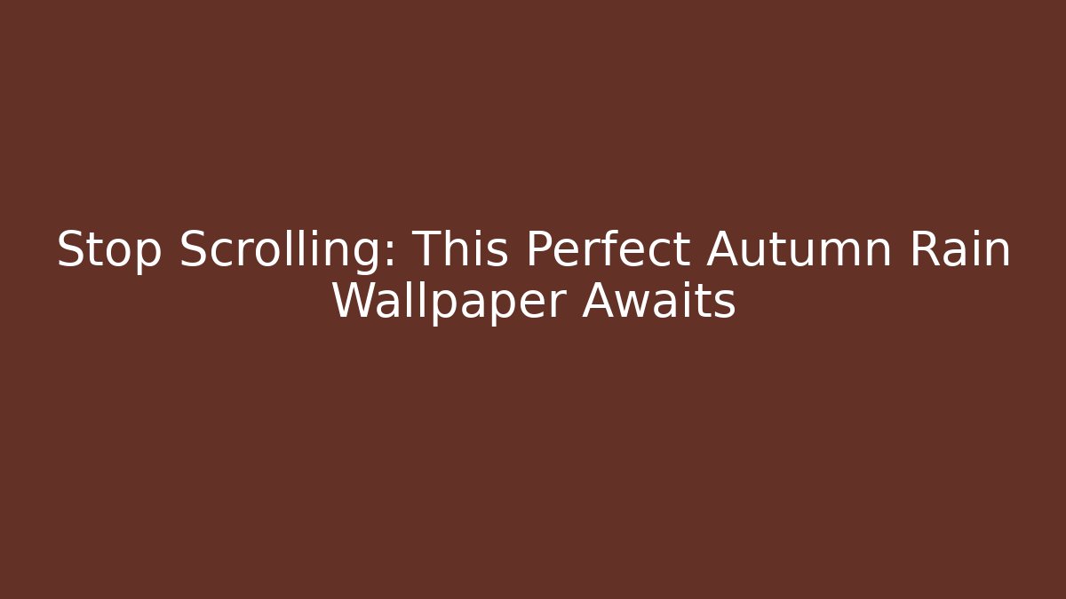 Stop Scrolling: This Perfect Autumn Rain Wallpaper Awaits