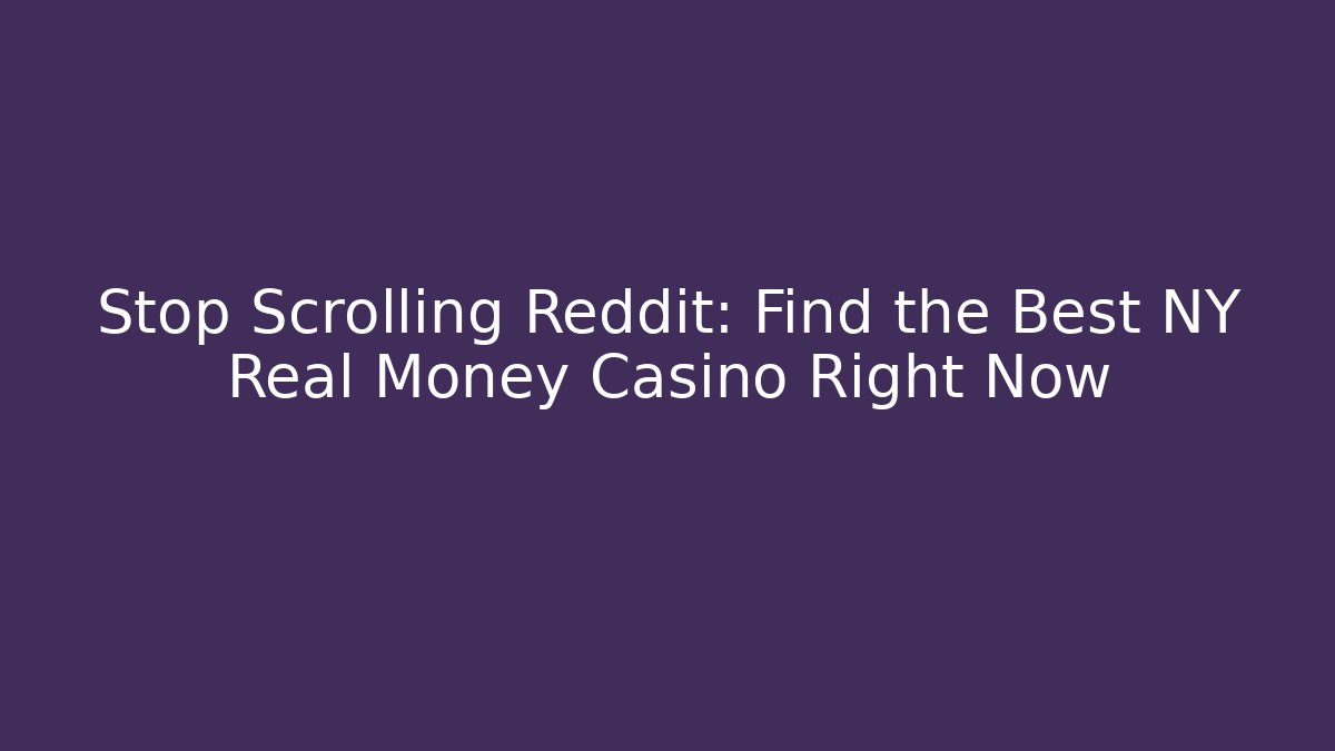 Stop Scrolling Reddit: Find the Best NY Real Money Casino Right Now