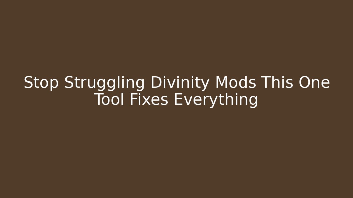 Stop Struggling Divinity Mods This One Tool Fixes Everything