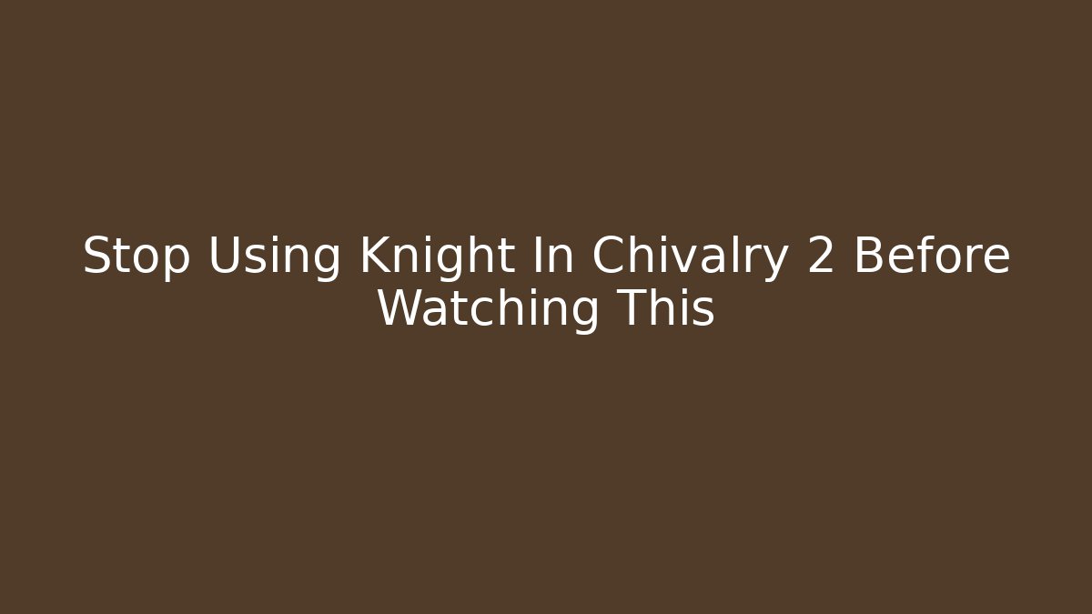Stop Using Knight In Chivalry 2 Before Watching This - Sports History Weekly