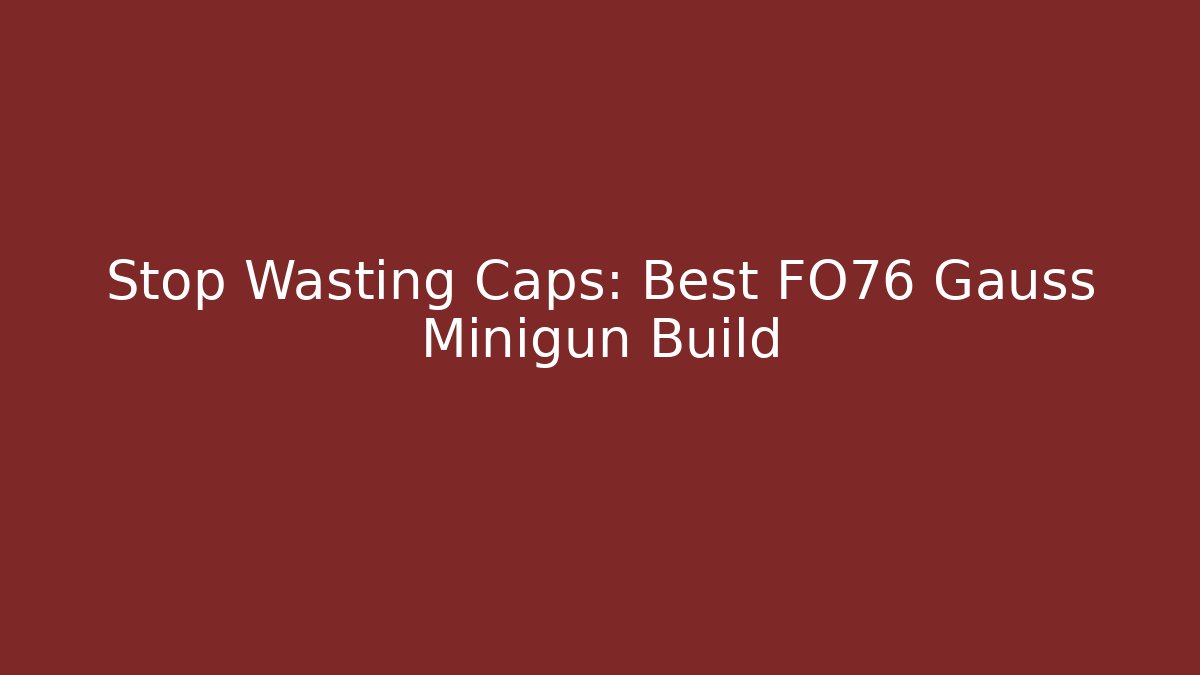 Stop Wasting Caps: Best FO76 Gauss Minigun Build