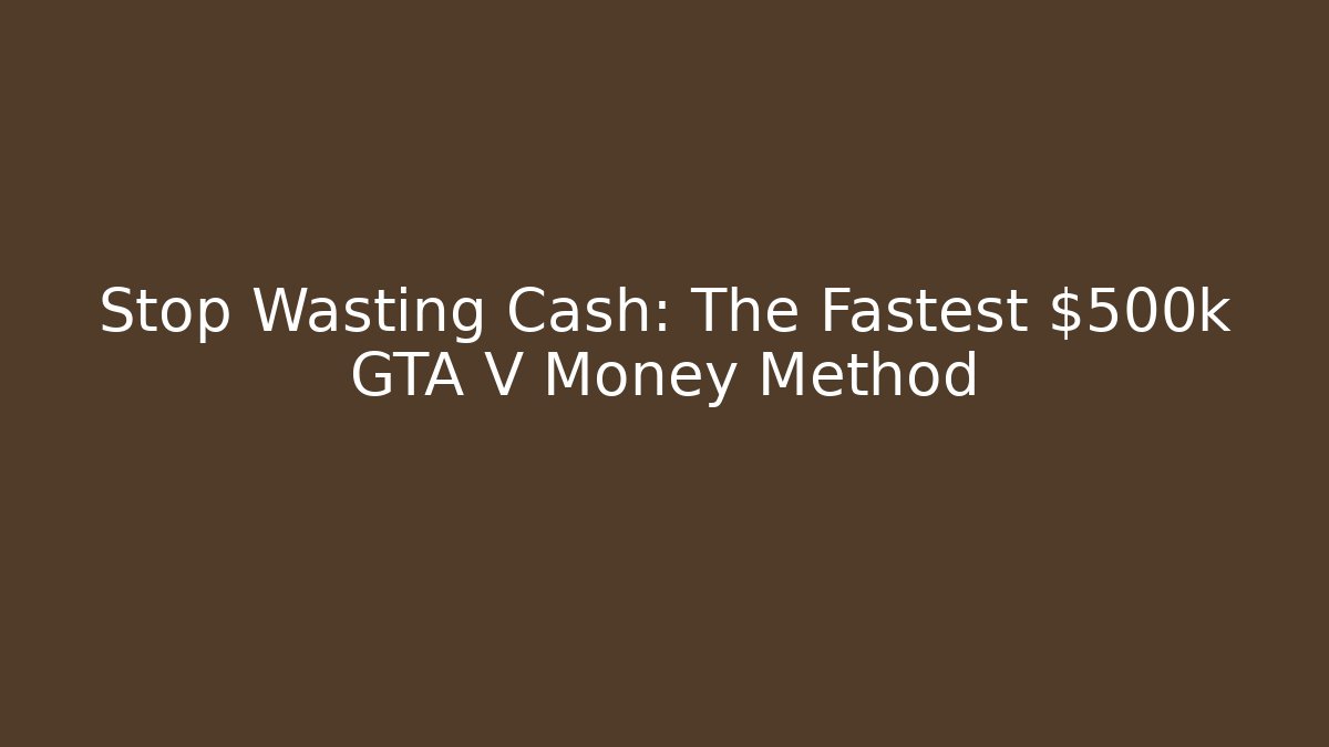 Stop Wasting Cash: The Fastest $500k GTA V Money Method