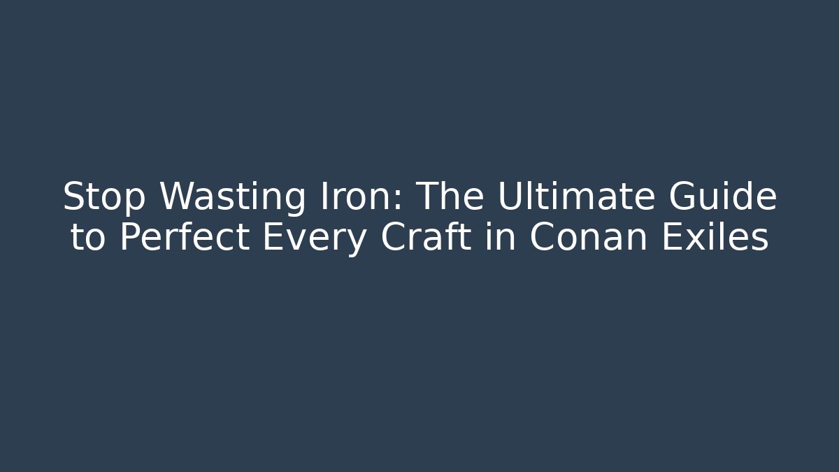 Stop Wasting Iron: The Ultimate Guide to Perfect Every Craft in Conan Exiles - Sports History Weekly