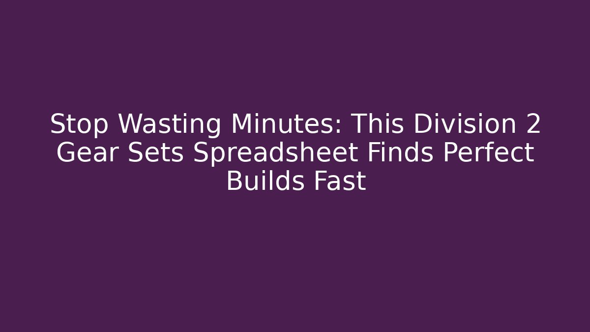 Stop Wasting Minutes: This Division 2 Gear Sets Spreadsheet Finds Perfect Builds Fast - Sports History Weekly