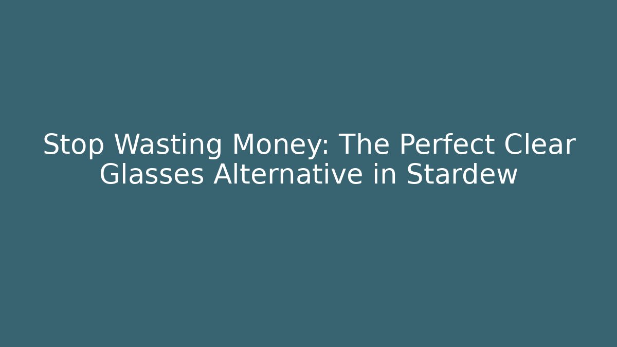 Stop Wasting Money: The Perfect Clear Glasses Alternative in Stardew