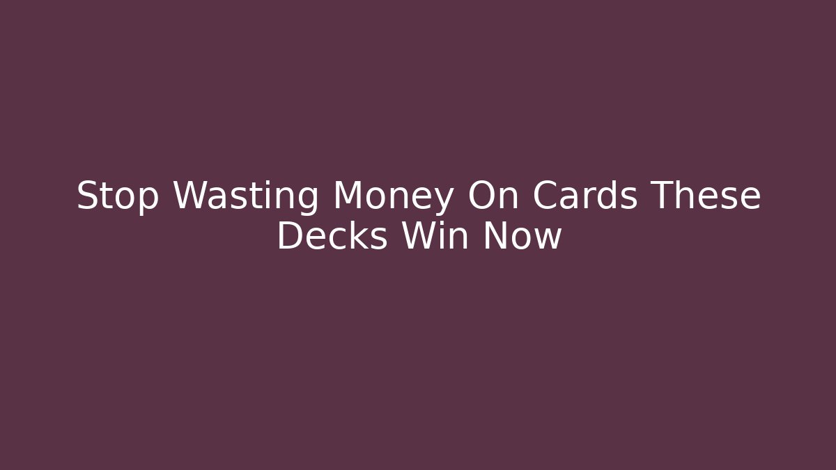Stop Wasting Money On Cards These Decks Win Now
