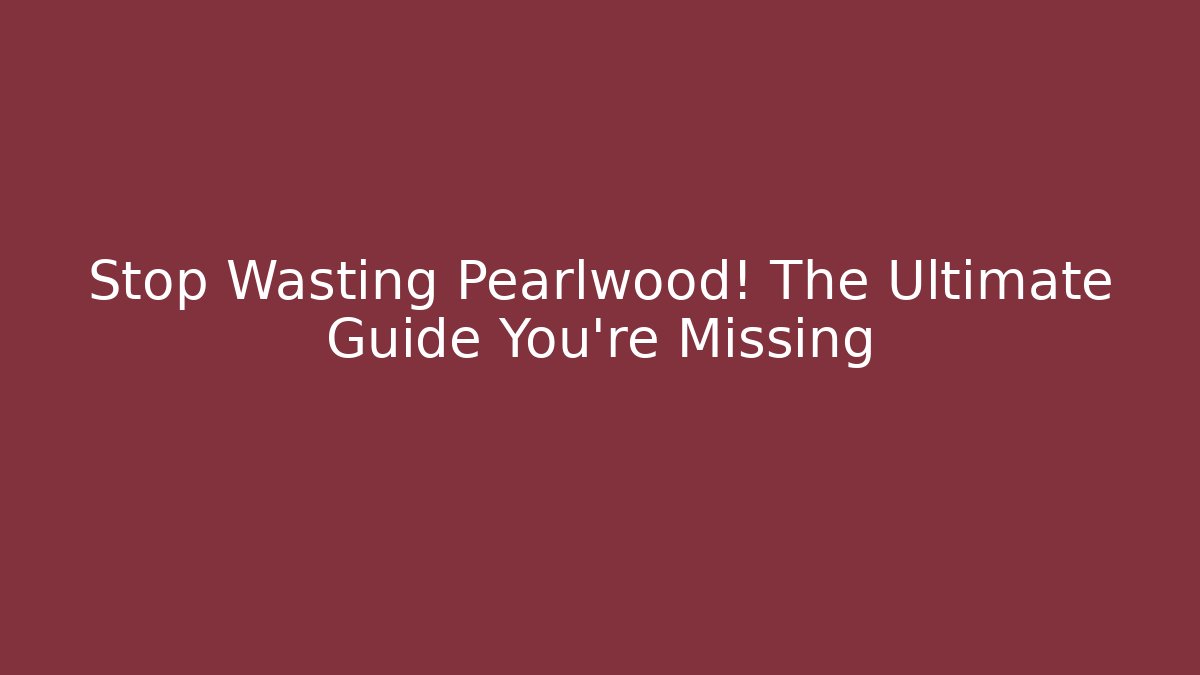 Stop Wasting Pearlwood! The Ultimate Guide You're Missing