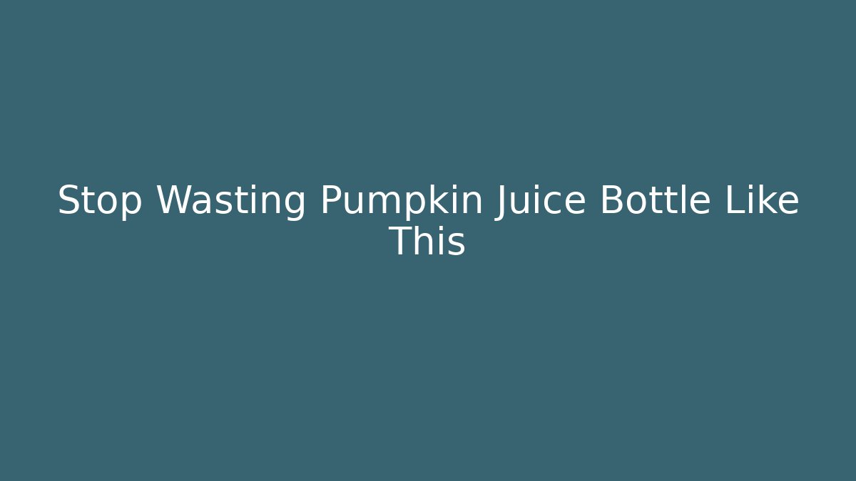 Stop Wasting Pumpkin Juice Bottle Like This