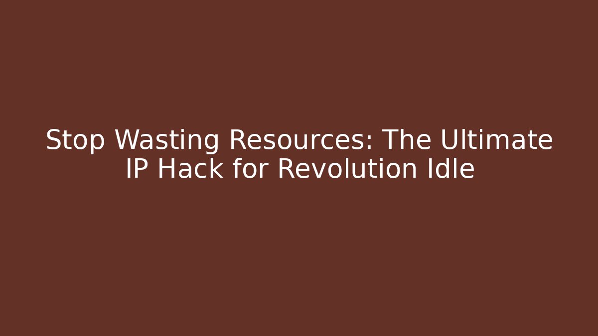 Stop Wasting Resources: The Ultimate IP Hack for Revolution Idle