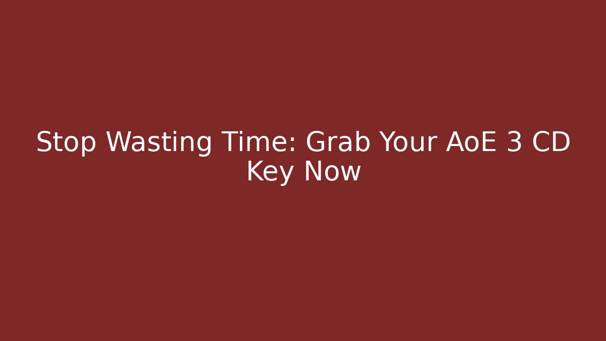 Stop Wasting Time: Grab Your AoE 3 CD Key Now