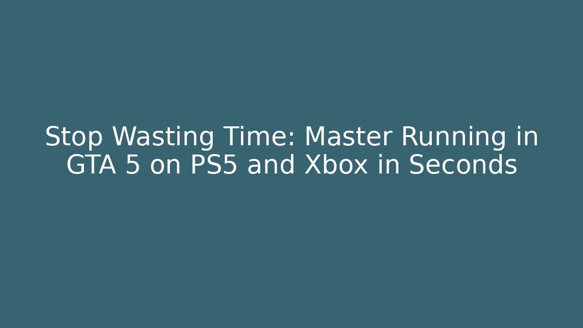 Stop Wasting Time: Master Running in GTA 5 on PS5 and Xbox in Seconds