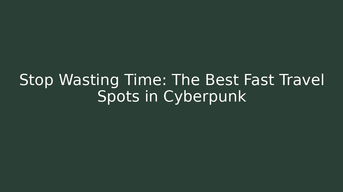 Stop Wasting Time: The Best Fast Travel Spots in Cyberpunk - Sports History Weekly