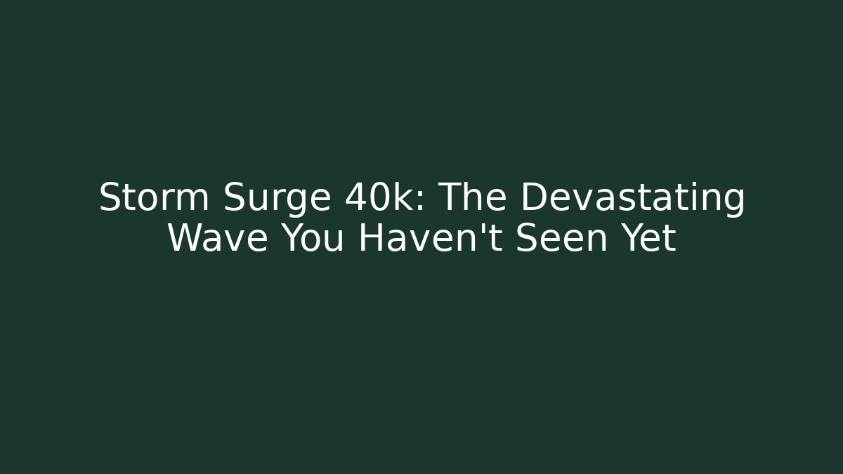 Storm Surge 40k: The Devastating Wave You Haven't Seen Yet