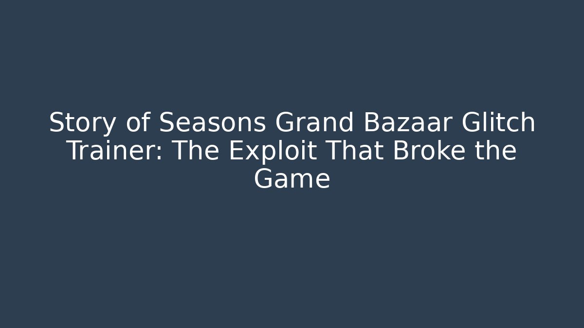 Story of Seasons Grand Bazaar Glitch Trainer: The Exploit That Broke the Game