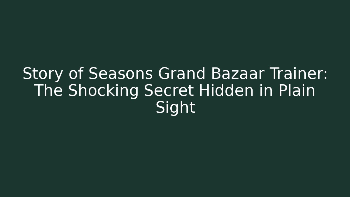 Story of Seasons Grand Bazaar Trainer: The Shocking Secret Hidden in Plain Sight