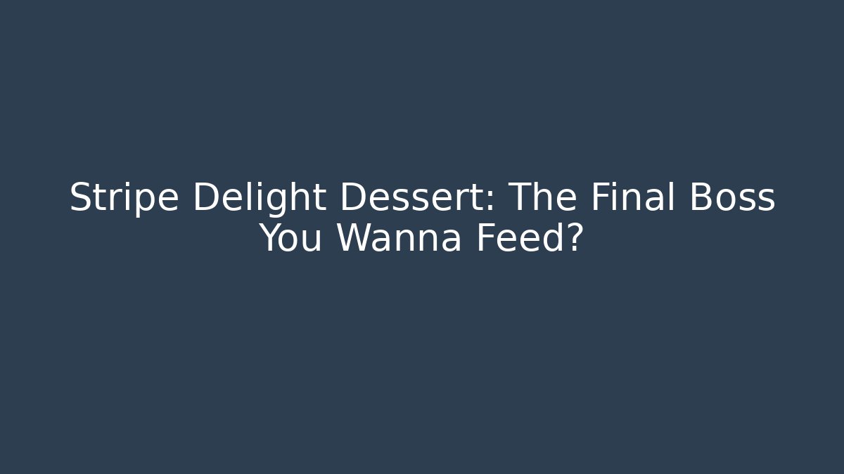 Stripe Delight Dessert: The Final Boss You Wanna Feed?