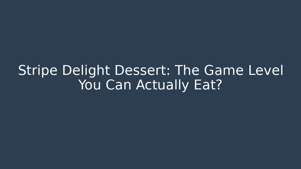 Stripe Delight Dessert: The Game Level You Can Actually Eat?