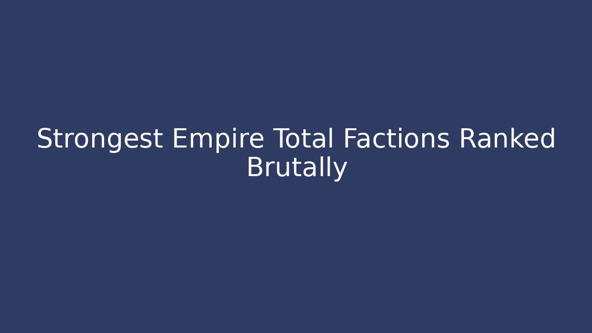 Strongest Empire Total Factions Ranked Brutally