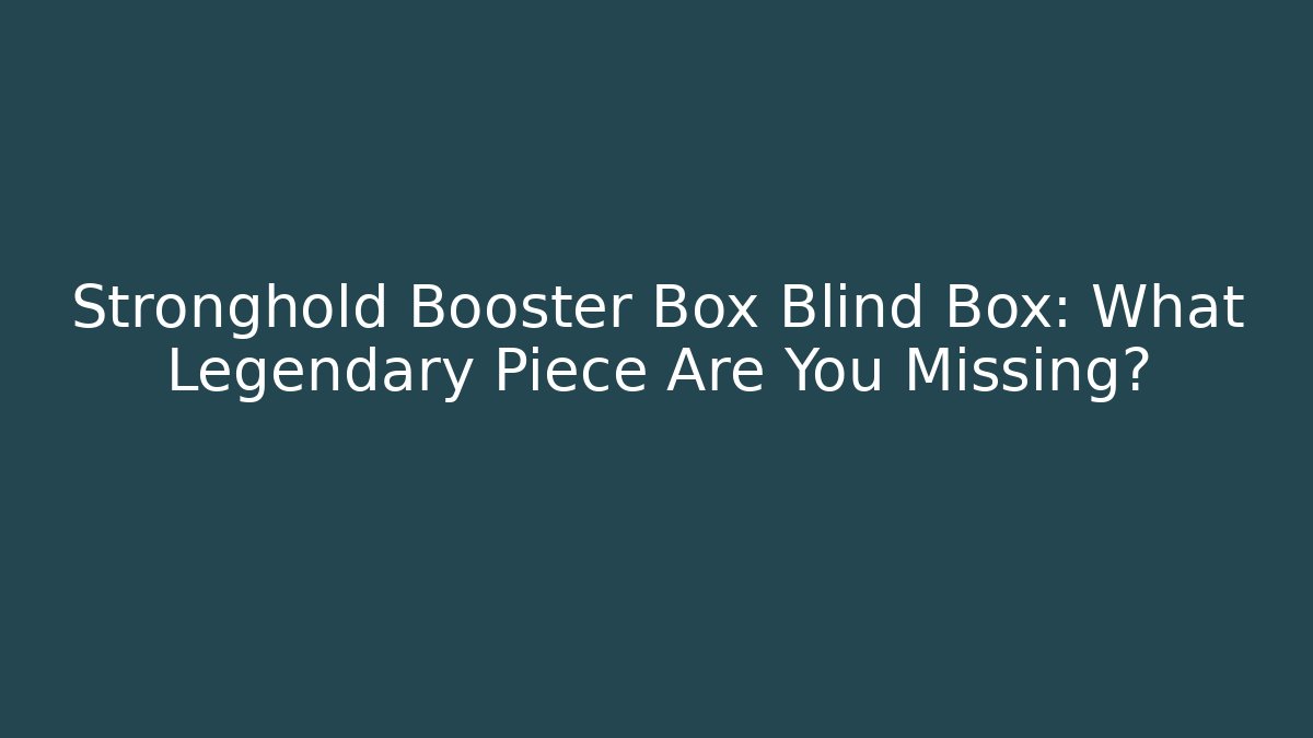 Stronghold Booster Box Blind Box: What Legendary Piece Are You Missing?